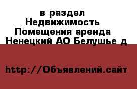  в раздел : Недвижимость » Помещения аренда . Ненецкий АО,Белушье д.